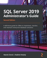 SQL Server 2019 Administrator's Guide, Second Edition. A definitive guide for DBAs to implement, monitor, and maintain enterprise database solutions