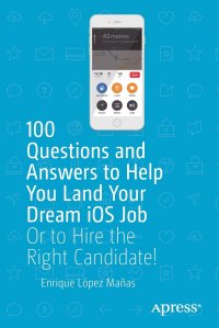 100 Questions and Answers to Help You Land Your Dream iOS Job. Or to Hire the Right Candidate!