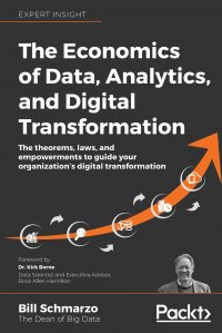 The Economics of Data, Analytics, and Digital Transformation. The theorems, laws, and empowerments to guide your organization's digital transformation