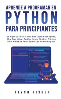 Aprende a Programar en Python Para Principiantes. La mejor guia paso a paso para codificar con Python, ideal para ninos y adultos. Incluye ejercicios practicos sobre analisis de datos, aprend