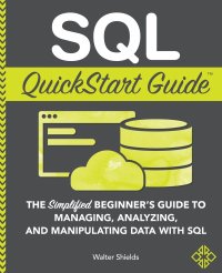 SQL QuickStart Guide. The Simplified Beginner's Guide to Managing, Analyzing, and Manipulating Data With SQL