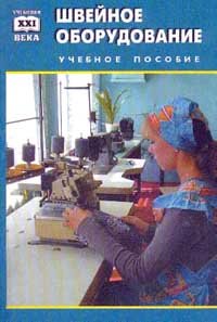 Швейное оборудование: Учебное пособие для учащихся профессионально-технических училищ. Серия: Учебники XXI века