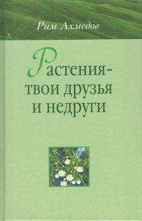 Растения - твои друзья и недруги. Рим Ахмедов