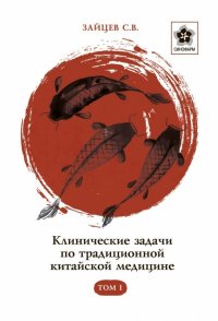 Клинические задачи по традиционной китайской медицине Том 1 / Зайцев С.В