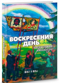 Воскресения день. Пасхальные рассказы. Иван Шмелев. Василий Никифоров-Волгин