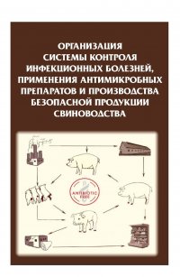 Организация системы контроля инфекционных болезней, применения антимикробных препаратов и производства безопасной продукции свиноводства. Справочник., 2020., 536 с