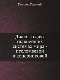 Диалог о двух главнейших системах мира - птоломеевой и коперниковой