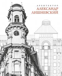 Елена Кириченко, Елена Турковская, Александр Чепель - «Архитектор Александр Лишневский»