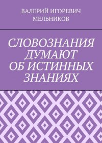 СЛОВОЗНАНИЯ ДУМАЮТ ОБ ИСТИННЫХ ЗНАНИЯХ