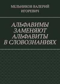 АЛЬФАВИМЫ ЗАМЕНЯЮТ АЛЬФАВИТЫ В СЛОВОЗНАНИЯХ