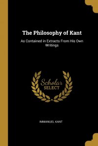 The Philosophy of Kant. As Contained in Extracts From His Own Writings