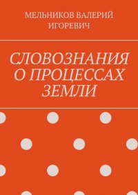 СЛОВОЗНАНИЯ О ПРОЦЕССАХ ЗЕМЛИ