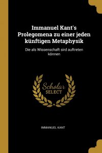 Immanuel Kant's Prolegomena zu einer jeden kunftigen Metaphysik. Die als Wissenschaft sird auftreten konnen