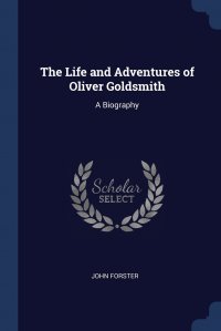 The Life and Adventures of Oliver Goldsmith. A Biography