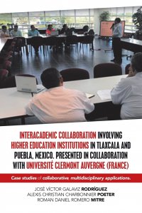 Interacademic Collaboration Involving Higher Education Institutions in Tlaxcala and Puebla, Mexico. Presented in Collaboration with Universite Clermont Auvergne (France). Case Studies of Coll