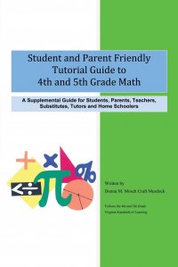 Student and Parent Friendly Tutorial Guide to 4th and 5th Grade Math. A Supplemental Guide for Students, Parents, Teachers, Substitutes, Tutors and Ho