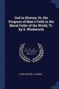 Christian Carl J. Bunsen - «God in History; Or, the Progress of Man's Faith in the Moral Order of the World, Tr. by S. Winkworth»