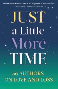 Just a Little More Time. 56 Authors on Love and Loss