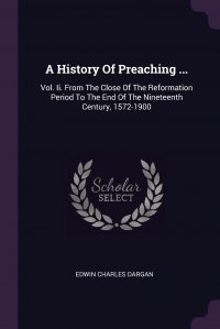 A History Of Preaching ... Vol. Ii. From The Close Of The Reformation Period To The End Of The Nineteenth Century, 1572-1900