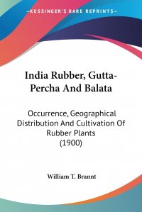 India Rubber, Gutta-Percha And Balata. Occurrence, Geographical Distribution And Cultivation Of Rubber Plants (1900)