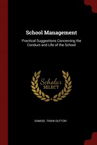 School Management. Practical Suggestions Concerning the Conduct and Life of the School