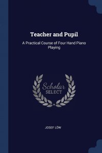 Teacher and Pupil. A Practical Course of Four Hand Piano Playing