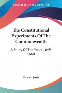 The Constitutional Experiments Of The Commonwealth. A Study Of The Years 1649-1660