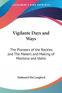 Vigilante Days and Ways. The Pioneers of the Rockies and The Makers and Making of Montana and Idaho