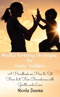 Mindful Parenting Strategies for Happy Toddlers. A Handbook on How to Set Firm but Fair Boundaries with Gentle and Love