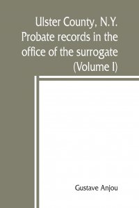 Ulster County, N.Y. probate records in the office of the surrogate, and in the county clerk's office at Kingston, N.Y. a careful abstract and translation of the Dutch and english wills,