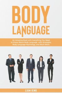 Body Language. An Amazing Book with Everything You Need to Know About Body Language, with Strategies, Body Language Psychology, and Much More