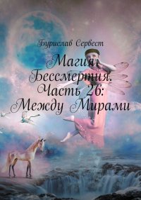 Магия Бессмертия. Часть 26: Между Мирами