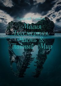 Магия Бессмертия. Часть 8: Тайный Мир