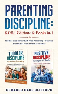 Parenting Discipline. 2021 Edition: 2 Books in 1: Toddler Discipline: Guilt-Free Parenting + Positive Discipline: From Infant to Toddler