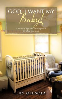 God, I Want My Baby!. A Source of Hope and Encouragement for Those Who Wait