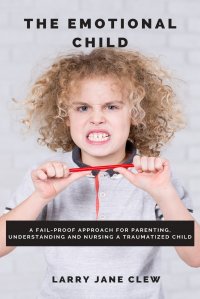 The Emotional Child. A Fail-proof Approach for Parenting, Understanding and Nursing a Traumatized Child