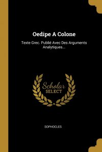 Oedipe A Colone. Texte Grec. Publie Avec Des Arguments Analytiques...