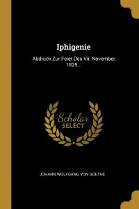 Iphigenie. Abdruck Zur Feier Des Vii. November 1825...