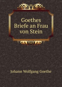 Goethes Briefe an Frau von Stein