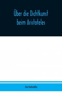 Uber die Dichtkunst beim Aristoteles. Neu ubersetzt und mit Einleitung und einem erklarenden Namen- und Sachverzeichnis versehen von Alfred Gudemann 1921