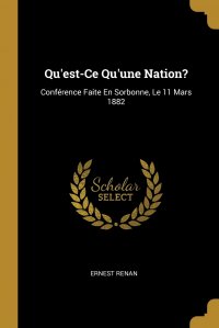 Qu'est-Ce Qu'une Nation?. Conference Faite En Sorbonne, Le 11 Mars 1882