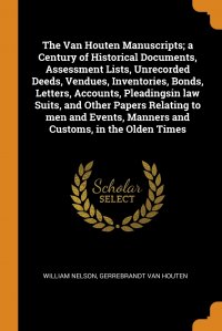 The Van Houten Manuscripts; a Century of Historical Documents, Assessment Lists, Unrecorded Deeds, Vendues, Inventories, Bonds, Letters, Accounts, Pleadingsin law Suits, and Other Papers Rela