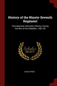 History of the Ninety-Seventh Regiment. Pennsylvania Volunteer Infantry, During the War of the Rebellion, 1861-65