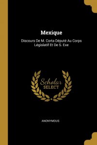 Mexique. Discours De M. Corta Depute Au Corps Legislatif Et De S. Exe