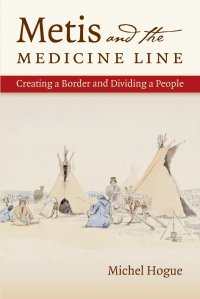 Metis and the Medicine Line. Creating a Border and Dividing a People