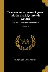 Textes et monuments figures relatifs aux Mysteres de Mithra. Pub. avec une introduction critique; Volume 2