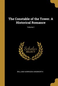 The Constable of the Tower. A Historical Romance; Volume I