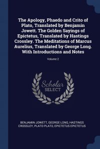 The Apology, Phaedo and Crito of Plato, Translated by Benjamin Jowett. The Golden Sayings of Epictetus, Translated by Hastings Crossley. The Meditations of Marcus Aurelius, Translated by Geor