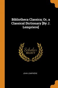 Bibliotheca Classica; Or, a Classical Dictionary .By J. Lempriere