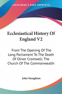 Ecclesiastical History Of England V2. From The Opening Of The Long Parliament To The Death Of Oliver Cromwell; The Church Of The Commonwealth